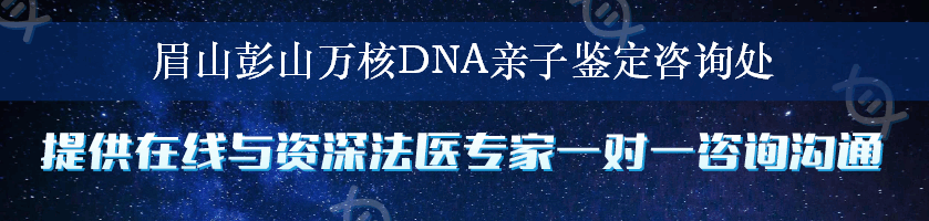 眉山彭山万核DNA亲子鉴定咨询处